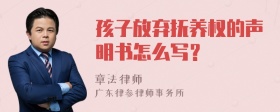 孩子放弃抚养权的声明书怎么写？