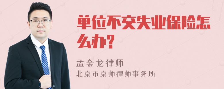 单位不交失业保险怎么办?