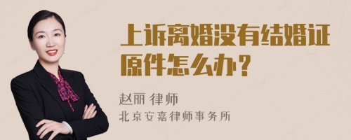 上诉离婚没有结婚证原件怎么办？