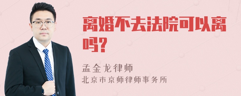 离婚不去法院可以离吗?