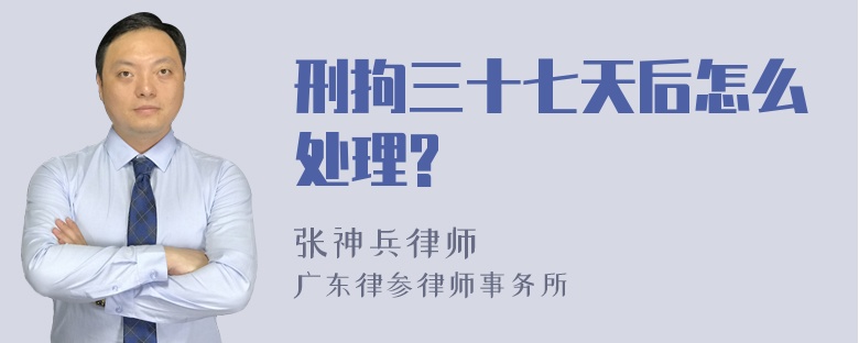 刑拘三十七天后怎么处理?