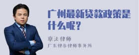 广州最新贷款政策是什么呢？