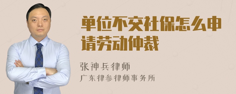 单位不交社保怎么申请劳动仲裁