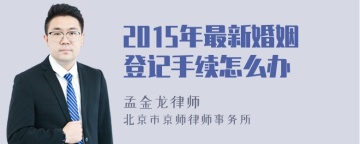 2015年最新婚姻登记手续怎么办