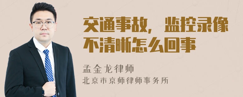 交通事故，监控录像不清晰怎么回事