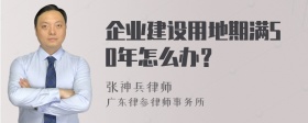 企业建设用地期满50年怎么办？