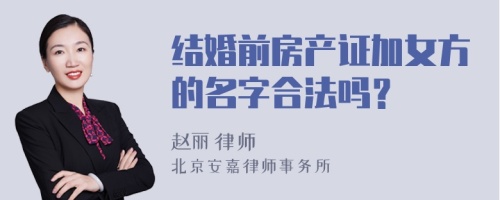 结婚前房产证加女方的名字合法吗？