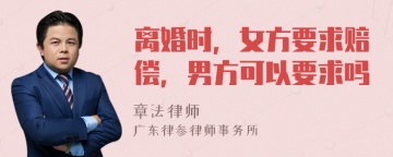 离婚时，女方要求赔偿，男方可以要求吗