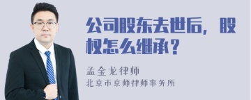 公司股东去世后，股权怎么继承？