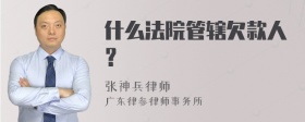 什么法院管辖欠款人？