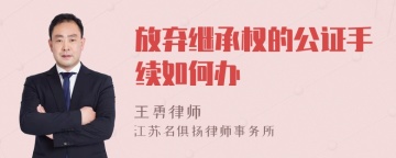 放弃继承权的公证手续如何办