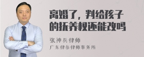 离婚了, 判给孩子的抚养权还能改吗