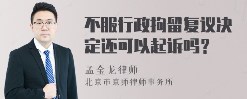 不服行政拘留复议决定还可以起诉吗？