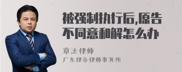 被强制执行后,原告不同意和解怎么办