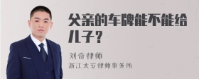 父亲的车牌能不能给儿子？