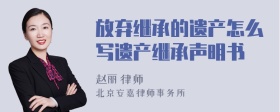 放弃继承的遗产怎么写遗产继承声明书