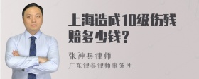 上海造成10级伤残赔多少钱？