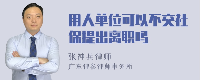 用人单位可以不交社保提出离职吗