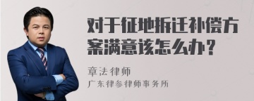 对于征地拆迁补偿方案满意该怎么办？