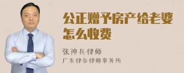 公正赠予房产给老婆怎么收费