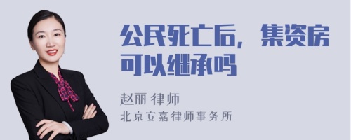 公民死亡后，集资房可以继承吗