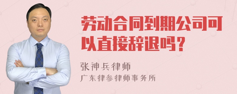 劳动合同到期公司可以直接辞退吗？