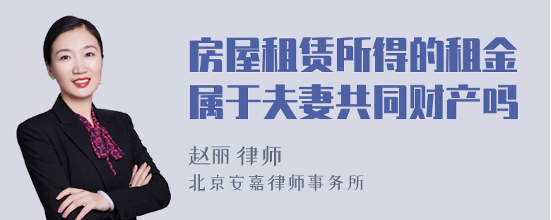 房屋租赁所得的租金属于夫妻共同财产吗