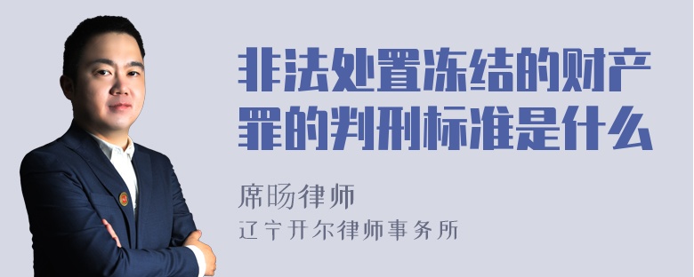 非法处置冻结的财产罪的判刑标准是什么