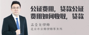 公证费用，贷款公证费用如何收取，贷款