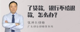 了贷款，银行不给退款，怎么办？