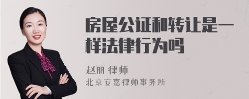 房屋公证和转让是一样法律行为吗