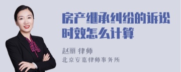 房产继承纠纷的诉讼时效怎么计算