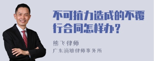 不可抗力造成的不覆行合同怎样办？