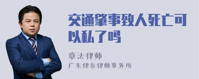 交通肇事致人死亡可以私了吗