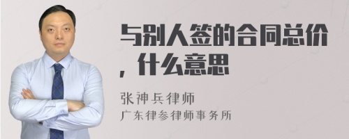 与别人签的合同总价, 什么意思