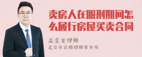 卖房人在服刑期间怎么履行房屋买卖合同