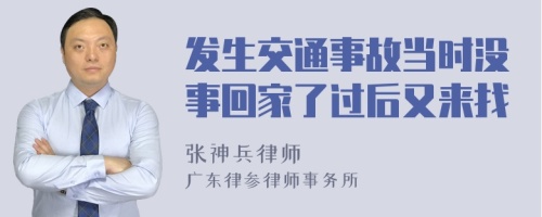 发生交通事故当时没事回家了过后又来找