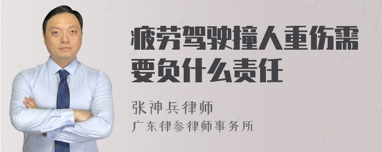 疲劳驾驶撞人重伤需要负什么责任