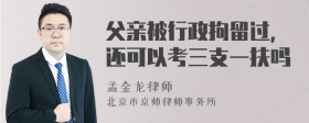 父亲被行政拘留过，还可以考三支一扶吗