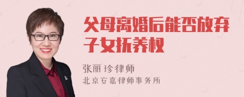 父母离婚后能否放弃子女抚养权