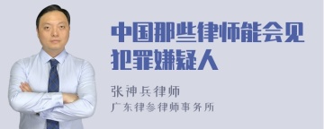 中国那些律师能会见犯罪嫌疑人