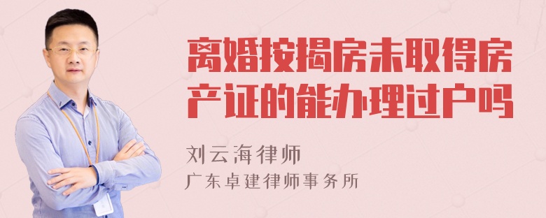 离婚按揭房未取得房产证的能办理过户吗