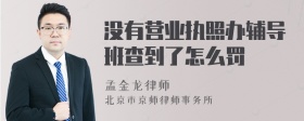 没有营业执照办辅导班查到了怎么罚