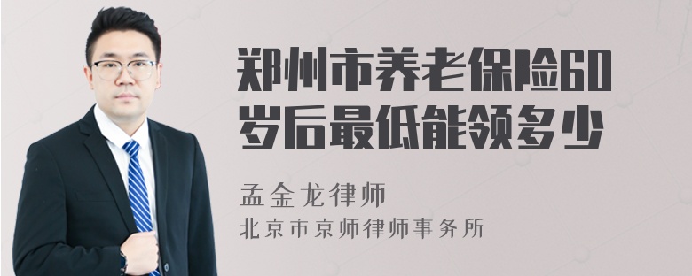 郑州市养老保险60岁后最低能领多少