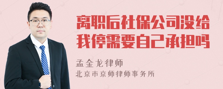 离职后社保公司没给我停需要自己承担吗