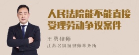 人民法院能不能直接受理劳动争议案件