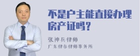 不是户主能直接办理房产证吗？