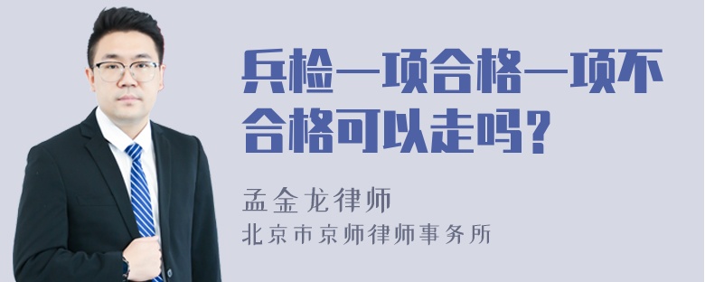 兵检一项合格一项不合格可以走吗？