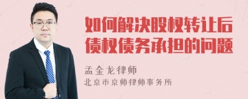 如何解决股权转让后债权债务承担的问题