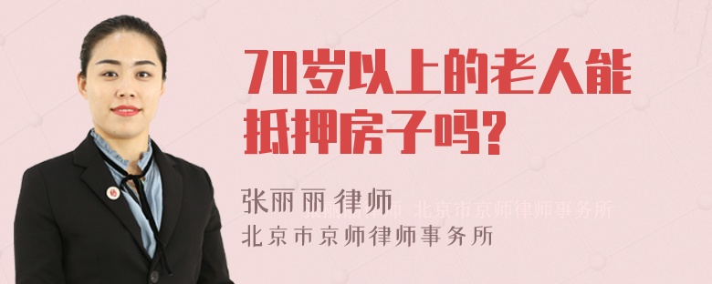 70岁以上的老人能抵押房子吗?